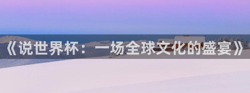 世界杯足球赛2026赛程时间:《说世界杯:一场全球文化的盛宴》