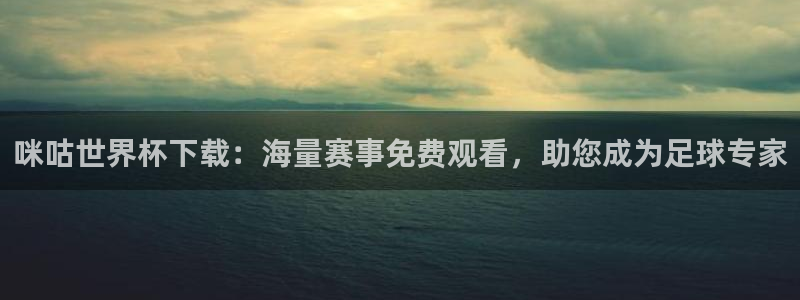 世界杯球队：咪咕世界杯下载：海量赛事免费观看，助您成为足球专家