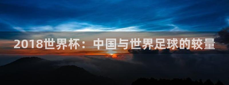 2026世亚预赛赛程表：2018世界杯：中国与世界足球的较量