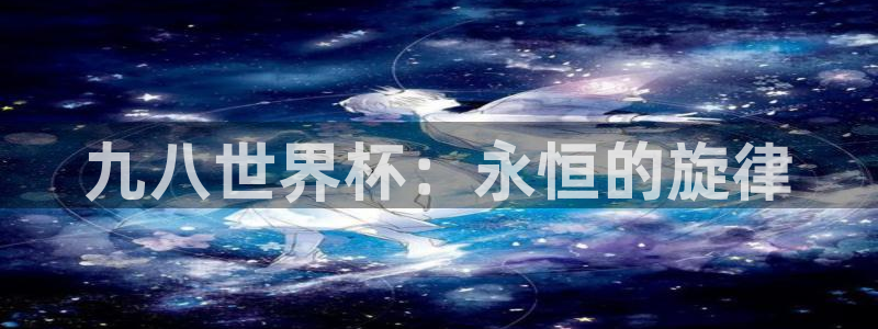 2026年足球世界杯赛程时间表：九八世界杯：永恒的旋律