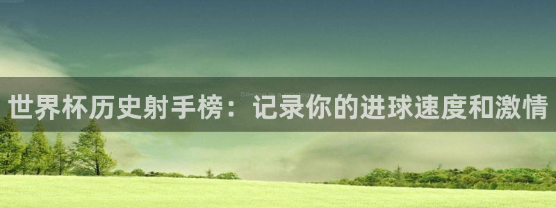 2026年世界杯赛程时间表格：世界杯历史射手榜：记录你的进球速度和激情